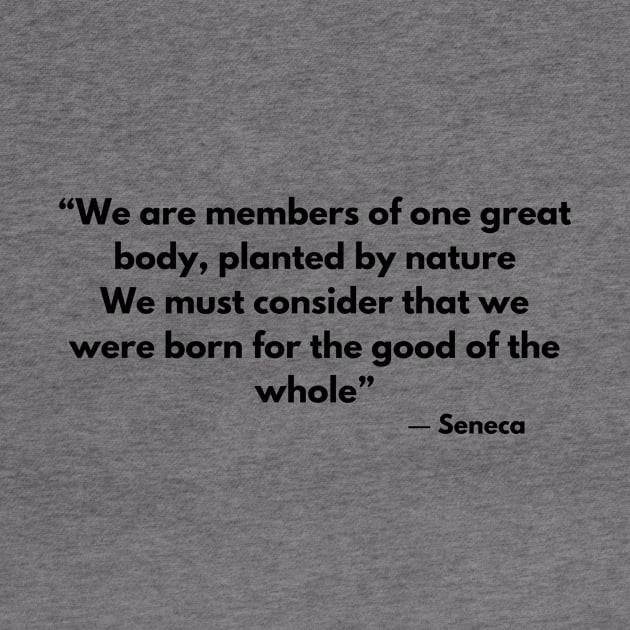 “We are members of one great body, planted by nature, We must consider that we were born for the good of the whole” Seneca by ReflectionEternal